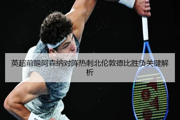 英超前瞻阿森纳对阵热刺北伦敦德比胜负关键解析