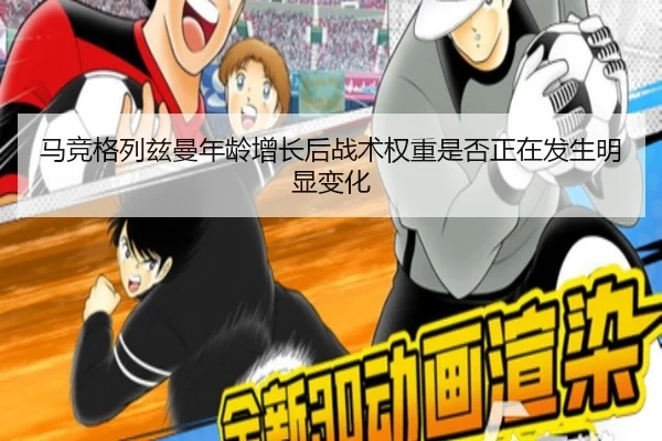 马竞格列兹曼年龄增长后战术权重是否正在发生明显变化