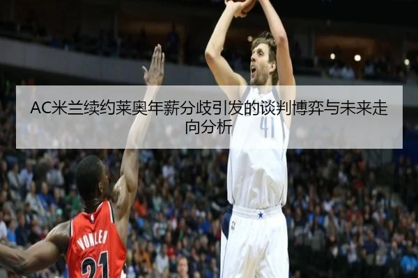 AC米兰续约莱奥年薪分歧引发的谈判博弈与未来走向分析