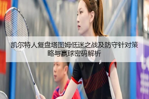 凯尔特人复盘塔图姆低迷之战及防守针对策略与赢球密码解析