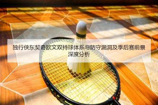 独行侠东契奇欧文双持球体系与防守漏洞及季后赛前景深度分析