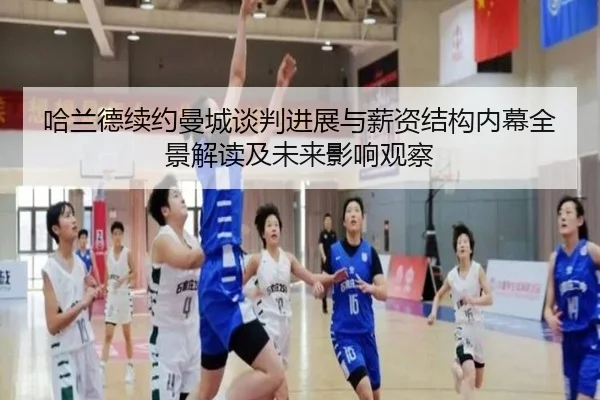 哈兰德续约曼城谈判进展与薪资结构内幕全景解读及未来影响观察