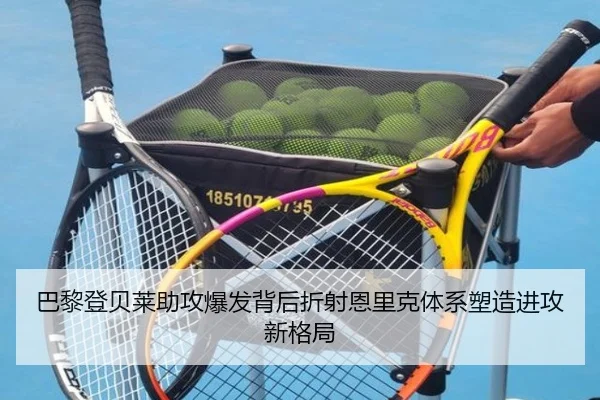 巴黎登贝莱助攻爆发背后折射恩里克体系塑造进攻新格局